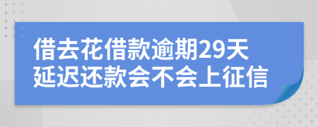 借去花借款逾期29天延迟还款会不会上征信