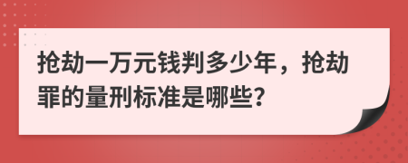 抢劫一万元钱判多少年，抢劫罪的量刑标准是哪些？