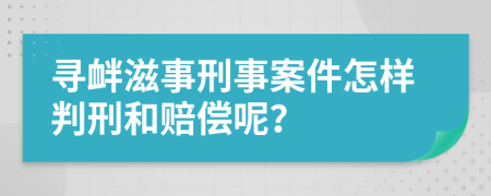 寻衅滋事刑事案件怎样判刑和赔偿呢？