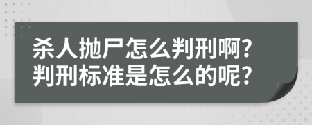 杀人抛尸怎么判刑啊?判刑标准是怎么的呢?