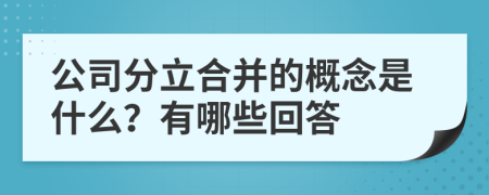 公司分立合并的概念是什么？有哪些回答