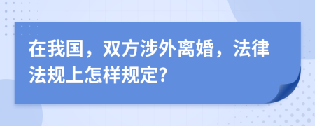 在我国，双方涉外离婚，法律法规上怎样规定?