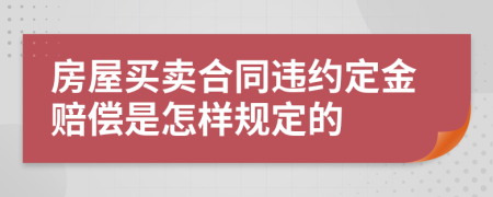 房屋买卖合同违约定金赔偿是怎样规定的