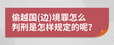 偷越国(边)境罪怎么判刑是怎样规定的呢？