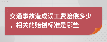 交通事故造成误工费赔偿多少，相关的赔偿标准是哪些