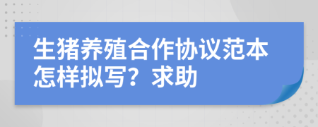 生猪养殖合作协议范本怎样拟写？求助