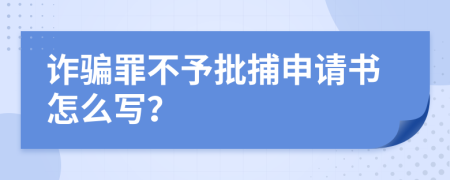 诈骗罪不予批捕申请书怎么写？