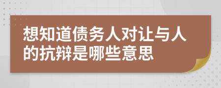 想知道债务人对让与人的抗辩是哪些意思