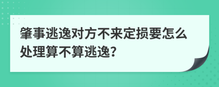 肇事逃逸对方不来定损要怎么处理算不算逃逸？