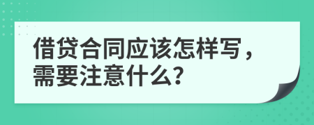 借贷合同应该怎样写，需要注意什么？