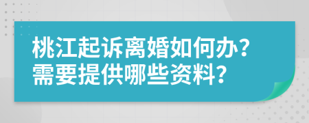 桃江起诉离婚如何办？需要提供哪些资料？