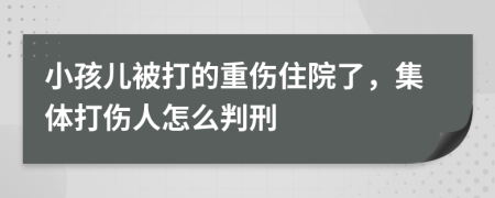 小孩儿被打的重伤住院了，集体打伤人怎么判刑