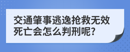 交通肇事逃逸抢救无效死亡会怎么判刑呢?