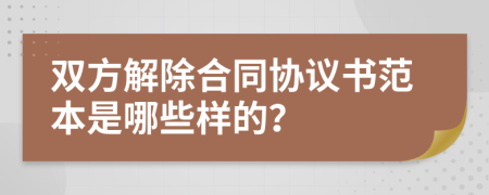 双方解除合同协议书范本是哪些样的？