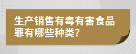 生产销售有毒有害食品罪有哪些种类？