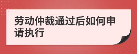 劳动仲裁通过后如何申请执行