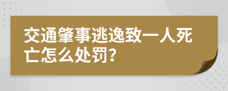 交通肇事逃逸致一人死亡怎么处罚？