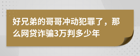 好兄弟的哥哥冲动犯罪了，那么网贷诈骗3万判多少年