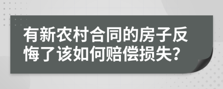 有新农村合同的房子反悔了该如何赔偿损失？