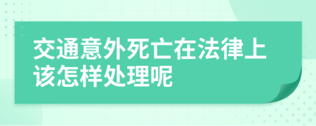 交通意外死亡在法律上该怎样处理呢