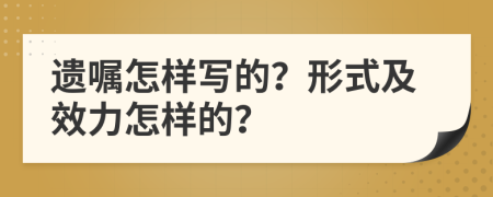 遗嘱怎样写的？形式及效力怎样的？