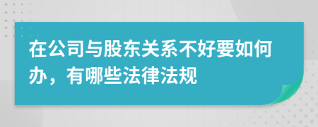 在公司与股东关系不好要如何办，有哪些法律法规