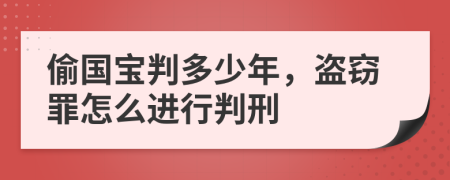 偷国宝判多少年，盗窃罪怎么进行判刑