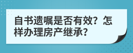 自书遗嘱是否有效？怎样办理房产继承？