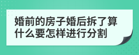 婚前的房子婚后拆了算什么要怎样进行分割