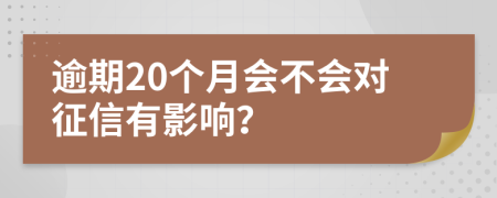 逾期20个月会不会对征信有影响？