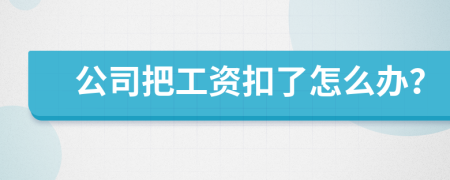 公司把工资扣了怎么办？