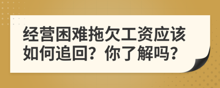 经营困难拖欠工资应该如何追回？你了解吗？