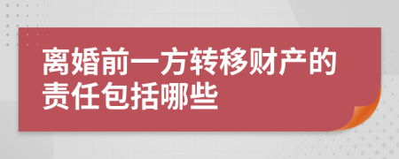 离婚前一方转移财产的责任包括哪些