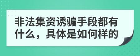 非法集资诱骗手段都有什么，具体是如何样的