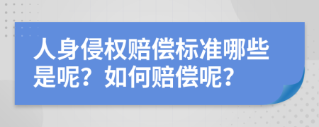 人身侵权赔偿标准哪些是呢？如何赔偿呢？