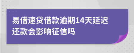 易借速贷借款逾期14天延迟还款会影响征信吗