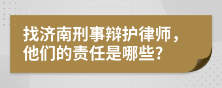 找济南刑事辩护律师，他们的责任是哪些?