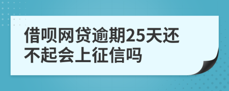 借呗网贷逾期25天还不起会上征信吗