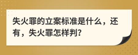 失火罪的立案标准是什么，还有，失火罪怎样判？