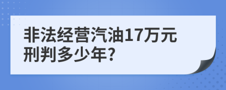 非法经营汽油17万元刑判多少年?