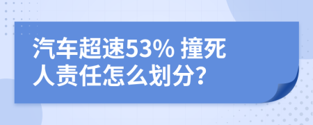 汽车超速53% 撞死人责任怎么划分？