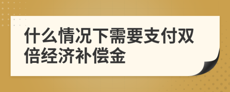 什么情况下需要支付双倍经济补偿金