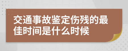 交通事故鉴定伤残的最佳时间是什么时候