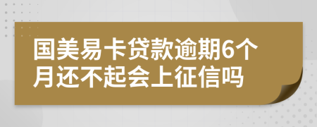 国美易卡贷款逾期6个月还不起会上征信吗