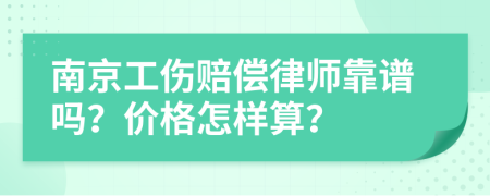 南京工伤赔偿律师靠谱吗？价格怎样算？