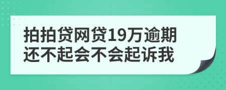 拍拍贷网贷19万逾期还不起会不会起诉我