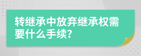 转继承中放弃继承权需要什么手续？