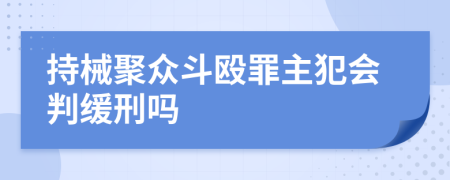 持械聚众斗殴罪主犯会判缓刑吗