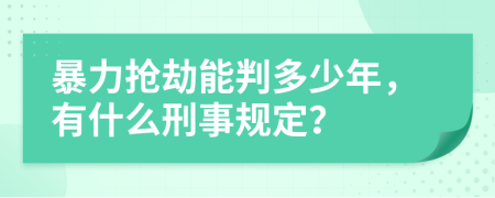 暴力抢劫能判多少年，有什么刑事规定？