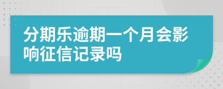 分期乐逾期一个月会影响征信记录吗